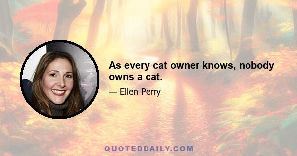 As every cat owner knows, nobody owns a cat.