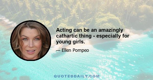 Acting can be an amazingly cathartic thing - especially for young girls.