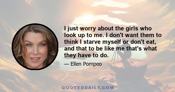 I just worry about the girls who look up to me. I don't want them to think I starve myself or don't eat, and that to be like me that's what they have to do.