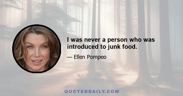 I was never a person who was introduced to junk food.