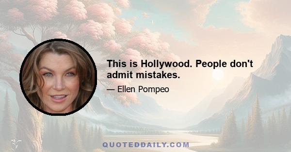 This is Hollywood. People don't admit mistakes.