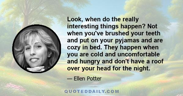 Look, when do the really interesting things happen? Not when you've brushed your teeth and put on your pyjamas and are cozy in bed. They happen when you are cold and uncomfortable and hungry and don't have a roof over