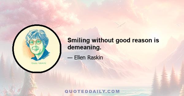 Smiling without good reason is demeaning.