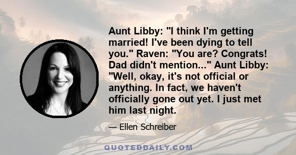 Aunt Libby: I think I'm getting married! I've been dying to tell you. Raven: You are? Congrats! Dad didn't mention... Aunt Libby: Well, okay, it's not official or anything. In fact, we haven't officially gone out yet. I 