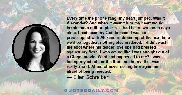 Every time the phone rang, my heart jumped. Was it Alexander? And when it wasn't him my heart would break into a million pieces. It had been two longs days since I had seen my Gothic mate. I was so preoccupied with