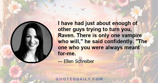 I have had just about enough of other guys trying to turn you, Raven. There is only one vampire who will, he said confidently. The one who you were always meant for-me.