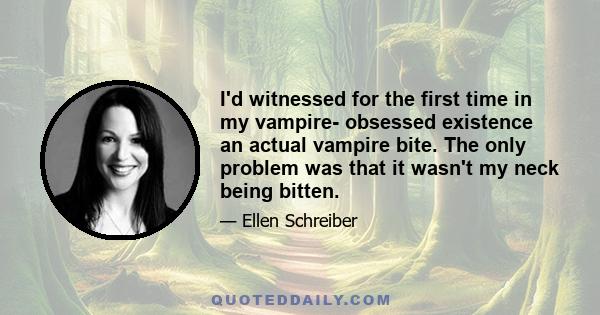 I'd witnessed for the first time in my vampire- obsessed existence an actual vampire bite. The only problem was that it wasn't my neck being bitten.