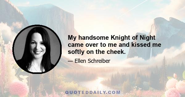 My handsome Knight of Night came over to me and kissed me softly on the cheek.