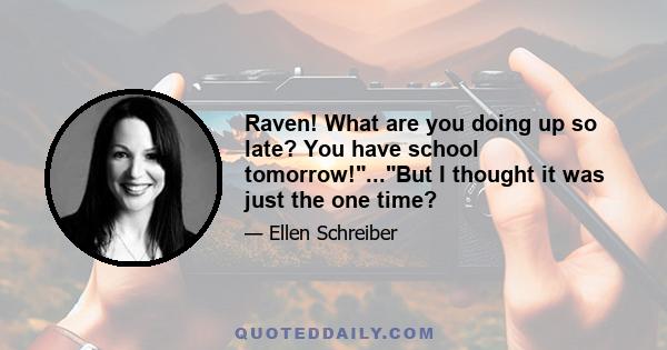 Raven! What are you doing up so late? You have school tomorrow!...But I thought it was just the one time?