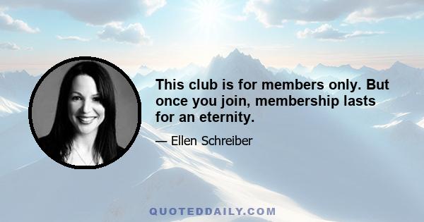 This club is for members only. But once you join, membership lasts for an eternity.