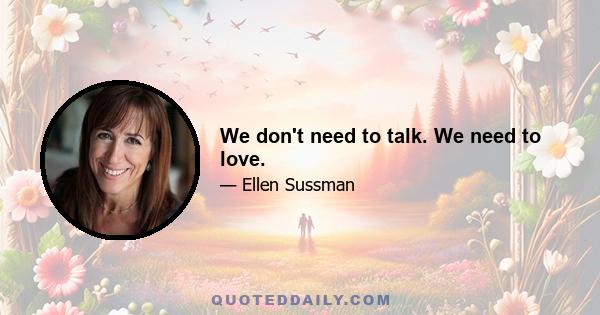 We don't need to talk. We need to love.