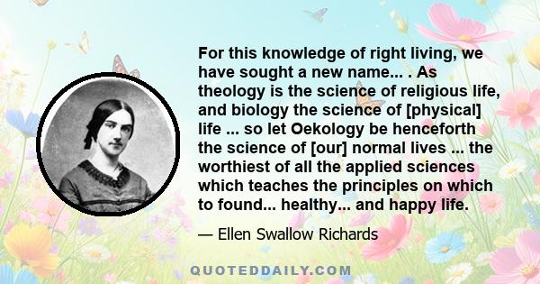 For this knowledge of right living, we have sought a new name... . As theology is the science of religious life, and biology the science of [physical] life ... so let Oekology be henceforth the science of [our] normal