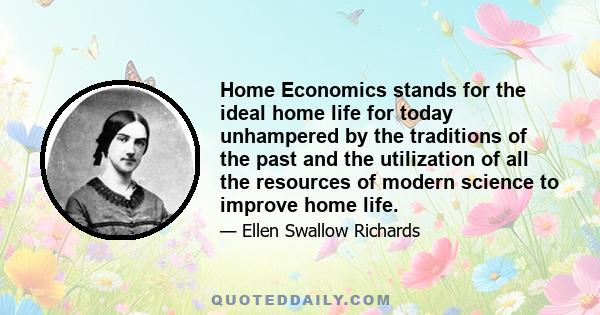 Home Economics stands for the ideal home life for today unhampered by the traditions of the past and the utilization of all the resources of modern science to improve home life.