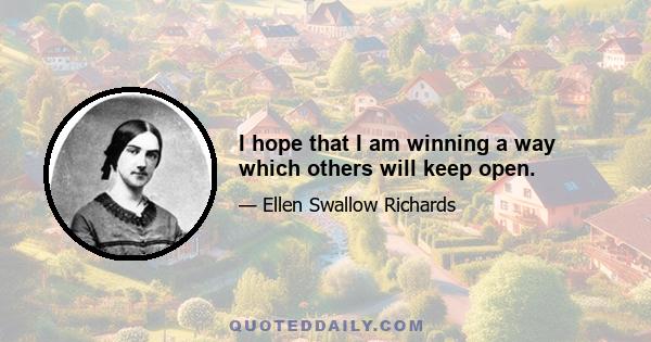 I hope that I am winning a way which others will keep open.