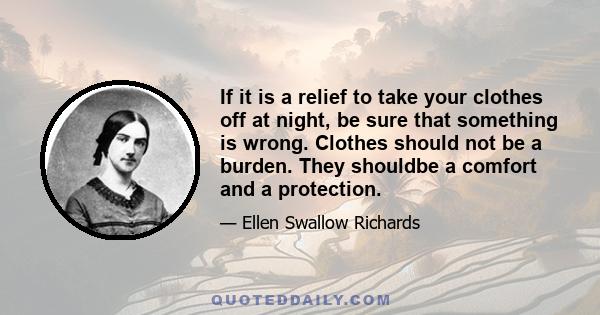 If it is a relief to take your clothes off at night, be sure that something is wrong. Clothes should not be a burden. They shouldbe a comfort and a protection.