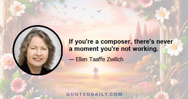 If you're a composer, there's never a moment you're not working.