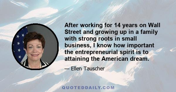 After working for 14 years on Wall Street and growing up in a family with strong roots in small business, I know how important the entrepreneurial spirit is to attaining the American dream.