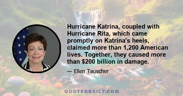 Hurricane Katrina, coupled with Hurricane Rita, which came promptly on Katrina's heels, claimed more than 1,200 American lives. Together, they caused more than $200 billion in damage.