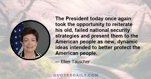 The President today once again took the opportunity to reiterate his old, failed national security strategies and present them to the American people as new, dynamic ideas intended to better protect the American people.