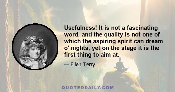 Usefulness! It is not a fascinating word, and the quality is not one of which the aspiring spirit can dream o' nights, yet on the stage it is the first thing to aim at.