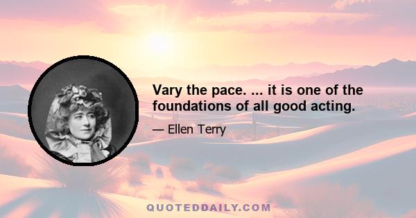 Vary the pace. ... it is one of the foundations of all good acting.