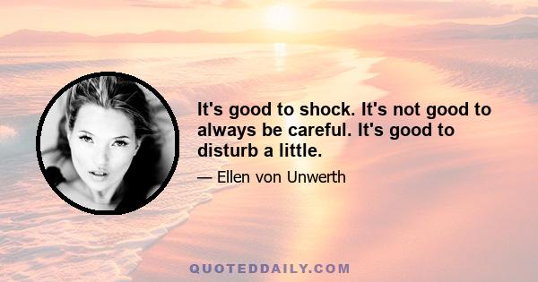 It's good to shock. It's not good to always be careful. It's good to disturb a little.