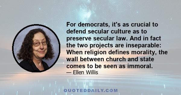 For democrats, it's as crucial to defend secular culture as to preserve secular law. And in fact the two projects are inseparable: When religion defines morality, the wall between church and state comes to be seen as