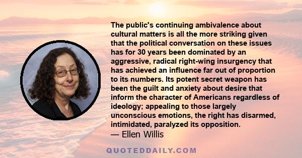 The public's continuing ambivalence about cultural matters is all the more striking given that the political conversation on these issues has for 30 years been dominated by an aggressive, radical right-wing insurgency