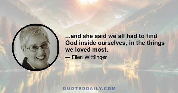 ...and she said we all had to find God inside ourselves, in the things we loved most.