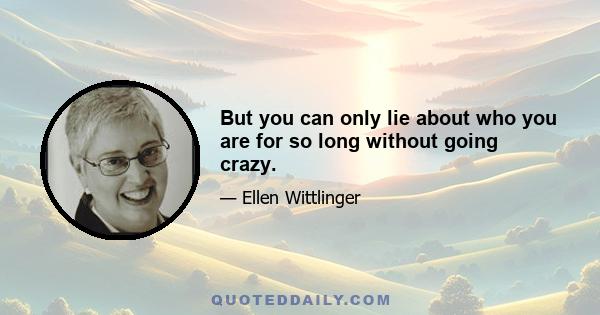 But you can only lie about who you are for so long without going crazy.