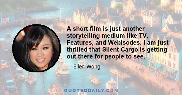 A short film is just another storytelling medium like TV, Features, and Webisodes. I am just thrilled that Silent Cargo is getting out there for people to see.