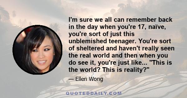 I'm sure we all can remember back in the day when you're 17, naïve, you're sort of just this unblemished teenager. You're sort of sheltered and haven't really seen the real world and then when you do see it, you're just 