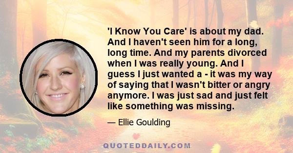 'I Know You Care' is about my dad. And I haven't seen him for a long, long time. And my parents divorced when I was really young. And I guess I just wanted a - it was my way of saying that I wasn't bitter or angry