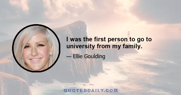 I was the first person to go to university from my family.