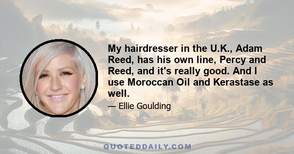 My hairdresser in the U.K., Adam Reed, has his own line, Percy and Reed, and it's really good. And I use Moroccan Oil and Kerastase as well.