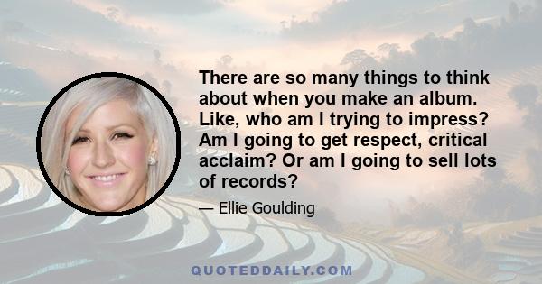 There are so many things to think about when you make an album. Like, who am I trying to impress? Am I going to get respect, critical acclaim? Or am I going to sell lots of records?