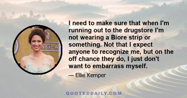 I need to make sure that when I'm running out to the drugstore I'm not wearing a Biore strip or something. Not that I expect anyone to recognize me, but on the off chance they do, I just don't want to embarrass myself.