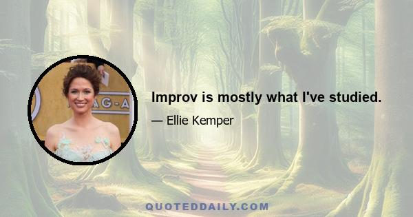 Improv is mostly what I've studied.