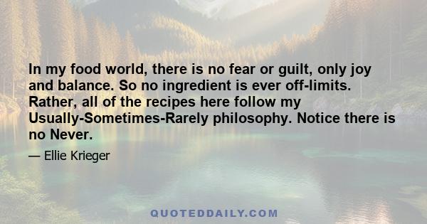 In my food world, there is no fear or guilt, only joy and balance. So no ingredient is ever off-limits. Rather, all of the recipes here follow my Usually-Sometimes-Rarely philosophy. Notice there is no Never.