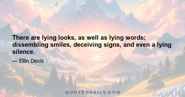 There are lying looks, as well as lying words; dissembling smiles, deceiving signs, and even a lying silence.