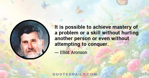 It is possible to achieve mastery of a problem or a skill without hurting another person or even without attempting to conquer.