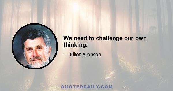 We need to challenge our own thinking.