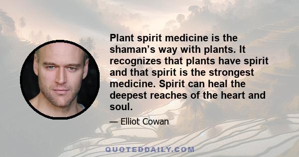 Plant spirit medicine is the shaman’s way with plants. It recognizes that plants have spirit and that spirit is the strongest medicine. Spirit can heal the deepest reaches of the heart and soul.