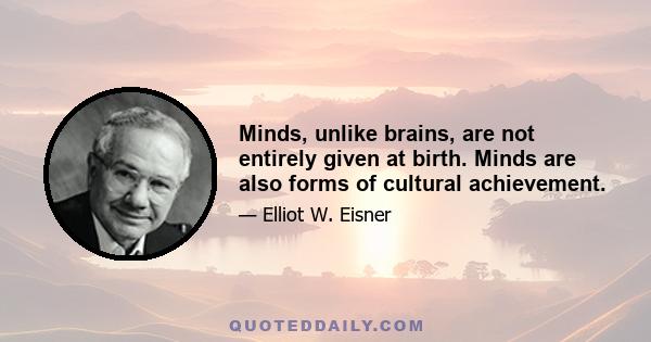 Minds, unlike brains, are not entirely given at birth. Minds are also forms of cultural achievement.