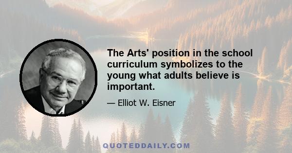 The Arts' position in the school curriculum symbolizes to the young what adults believe is important.