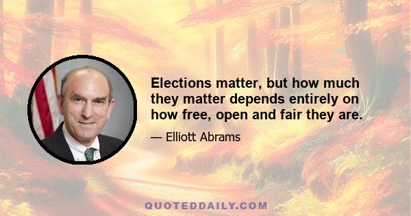 Elections matter, but how much they matter depends entirely on how free, open and fair they are.