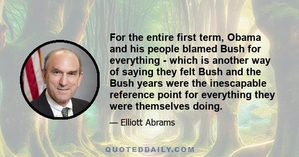 For the entire first term, Obama and his people blamed Bush for everything - which is another way of saying they felt Bush and the Bush years were the inescapable reference point for everything they were themselves