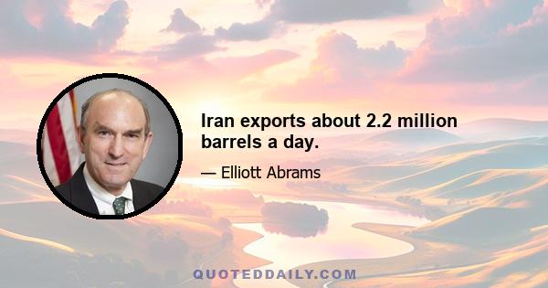 Iran exports about 2.2 million barrels a day.