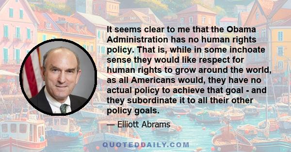 It seems clear to me that the Obama Administration has no human rights policy. That is, while in some inchoate sense they would like respect for human rights to grow around the world, as all Americans would, they have