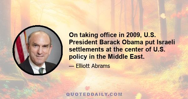 On taking office in 2009, U.S. President Barack Obama put Israeli settlements at the center of U.S. policy in the Middle East.